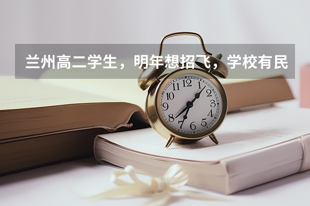 兰州高二学生，明年想招飞，学校有民航招飞，想问问招飞的身体条件，以及招飞体检项目，还有招飞后的学费（做空军好还是做民航飞行员好？）