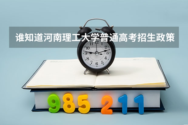 谁知道河南理工大学普通高考招生政策?最低分数线是多少