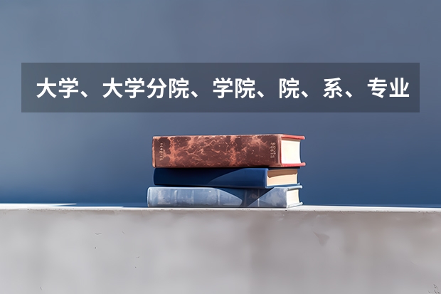 大学、大学分院、学院、院、系、专业它们是什么关系？