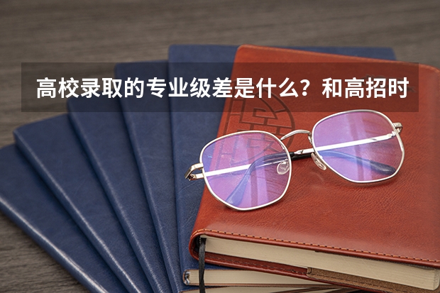 高校录取的专业级差是什么？和高招时的调剂有什么不同？