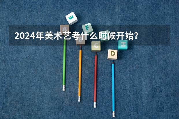 2024年美术艺考什么时候开始？