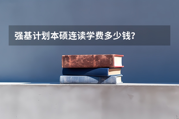 强基计划本硕连读学费多少钱?