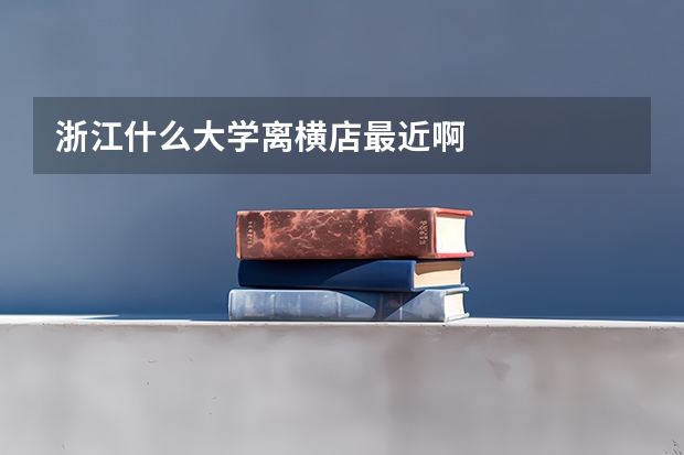 浙江什么大学离横店最近啊