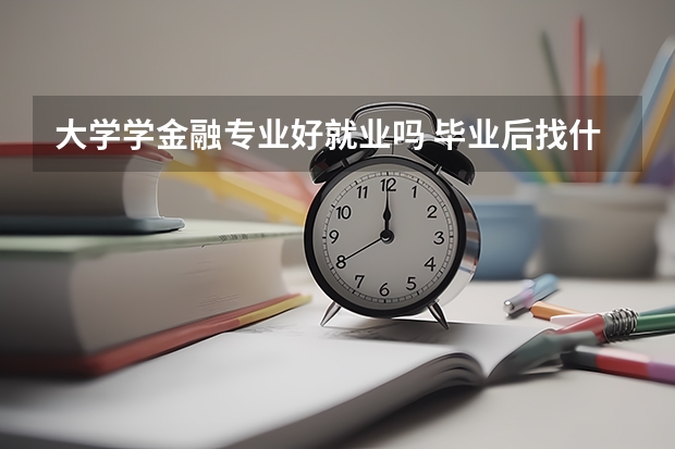 大学学金融专业好就业吗 毕业后找什么工作好