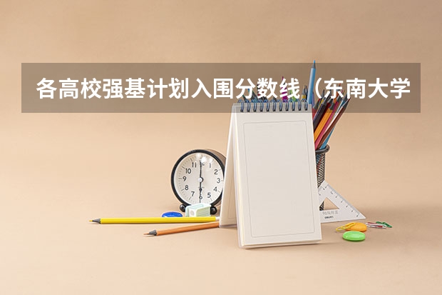 各高校强基计划入围分数线（东南大学强基入围分数线2023）