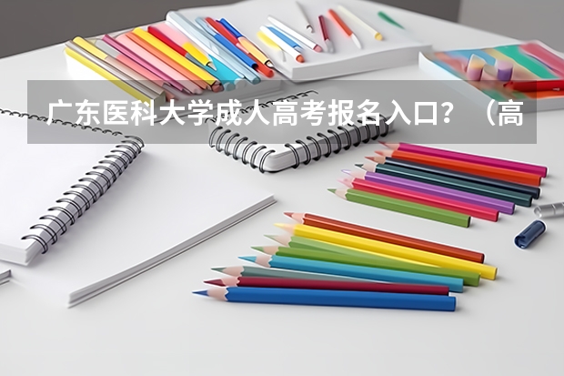 广东医科大学成人高考报名入口？（高考报名网站入口官网广东）