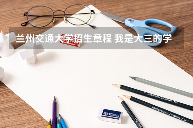 兰州交通大学招生章程 我是大三的学生,12月中旬即将由沈阳去兰州市服役,今年满20岁,想了解下入伍考军校的情况;谢谢!