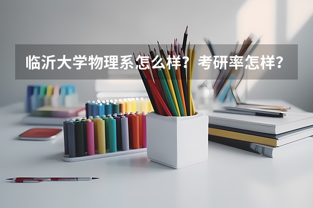 临沂大学物理系怎么样？考研率怎样？