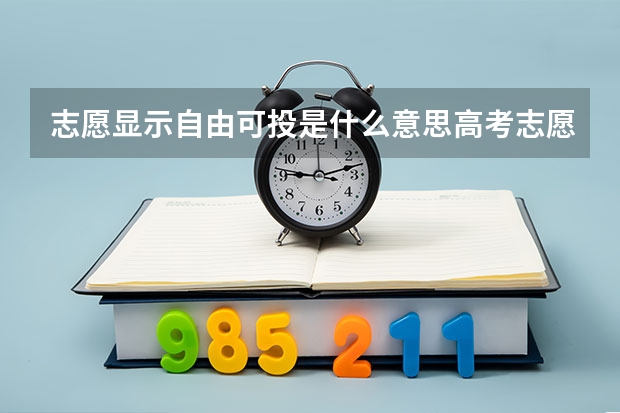 志愿显示自由可投是什么意思高考志愿档案状态显示自由可投是什么意思