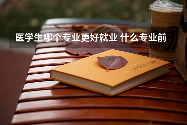 医学生哪个专业更好就业 什么专业前景好
