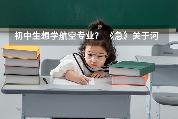 初中生想学航空专业？ 《急》关于河南民航高中招飞