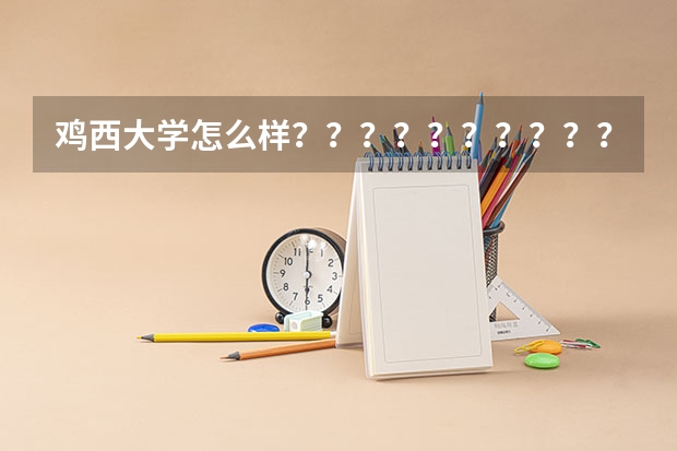 鸡西大学怎么样？？？？？？？？？？？？？