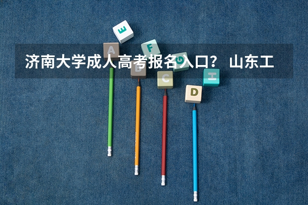 济南大学成人高考报名入口？ 山东工程职业技术大学成人高考报名入口？