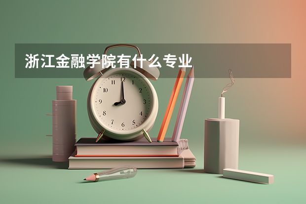 浙江金融学院有什么专业