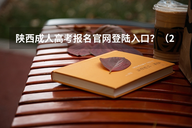 陕西成人高考报名官网登陆入口?(2024年函授报名入口官网)