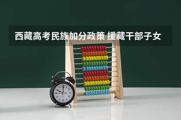 西藏高考民族加分政策 援藏干部子女高考优惠政策