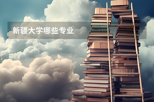 新疆大学哪些专业