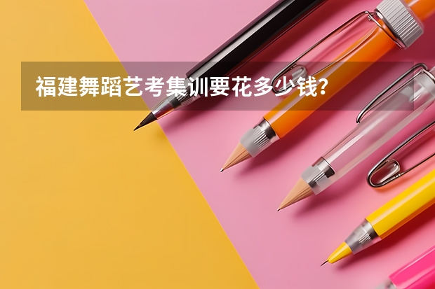 福建舞蹈艺考集训要花多少钱？