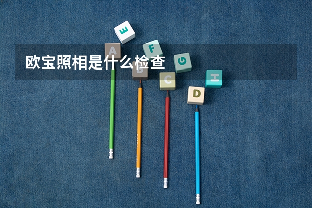 欧宝照相是什么检查