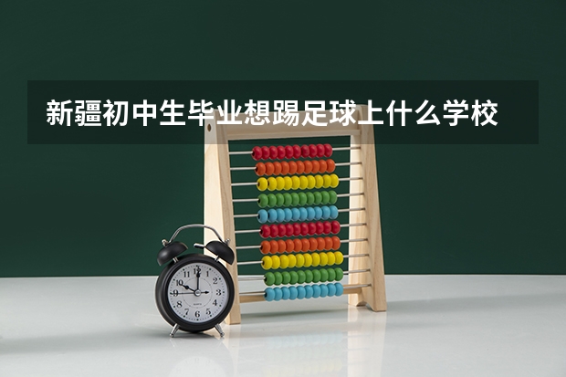 新疆初中生毕业想踢足球上什么学校
