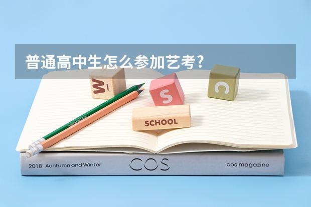 普通高中生怎么参加艺考?