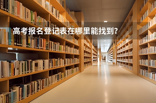 高考报名登记表在哪里能找到？