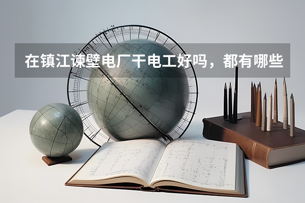 在镇江谏壁电厂干电工好吗，都有哪些工作。新手培训在哪。 内容多的加分