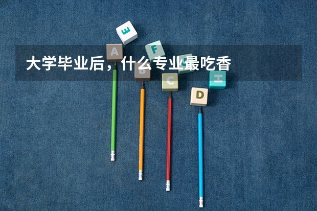 大学毕业后，什么专业最吃香