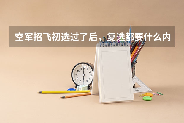 空军招飞初选过了后，复选都要什么内容呀