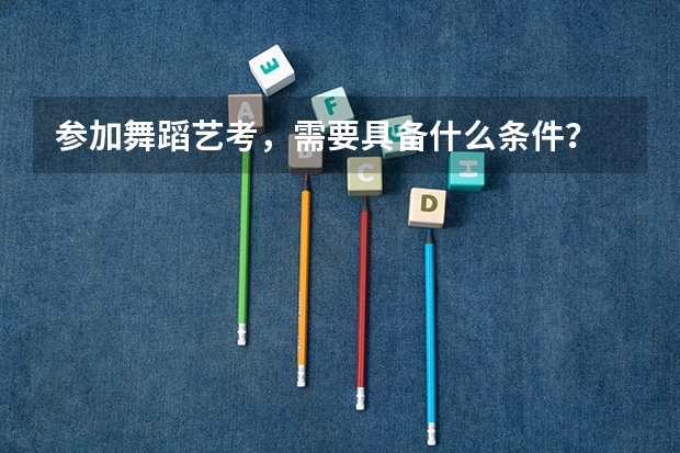 参加舞蹈艺考，需要具备什么条件？
