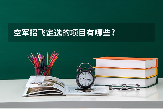 空军招飞定选的项目有哪些?