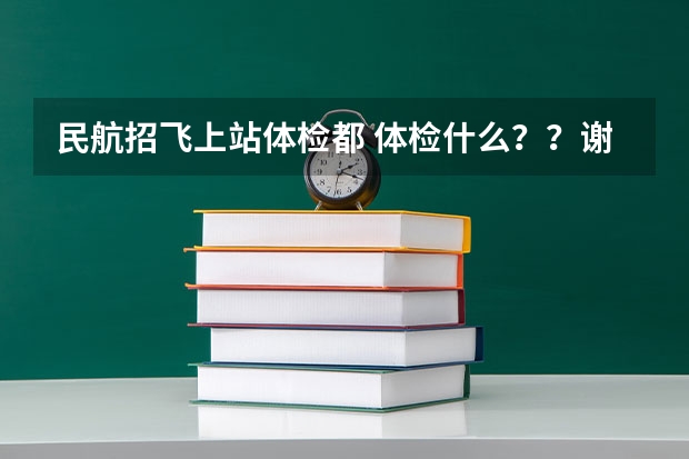 民航招飞上站体检都 体检什么？？谢谢了，大神帮忙啊
