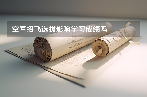 空军招飞选拔影响学习成绩吗