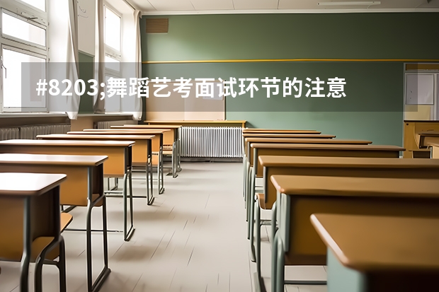 #8203;舞蹈艺考面试环节的注意事项有哪些?
