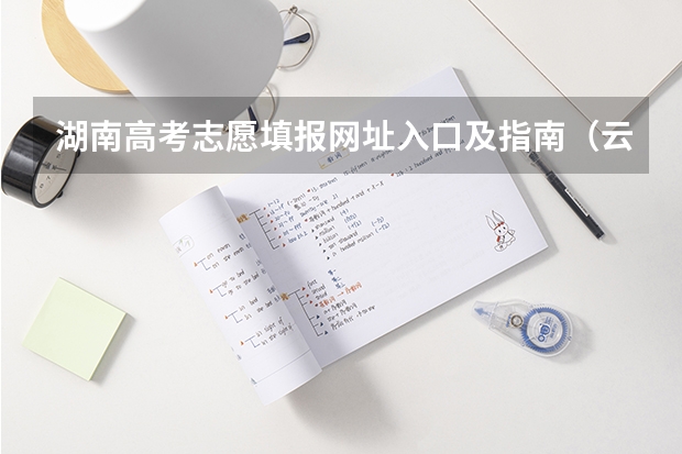湖南高考志愿填报网址入口及指南(云南高考志愿在线填报网址入口:https://www.ynzs.cn/)