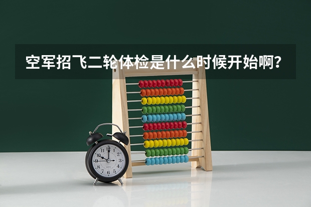 空军招飞二轮体检是什么时候开始啊？我本科二年级，初检过了等待去兰州复检，