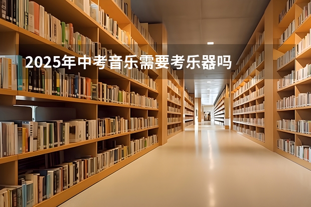 2025年中考音乐需要考乐器吗