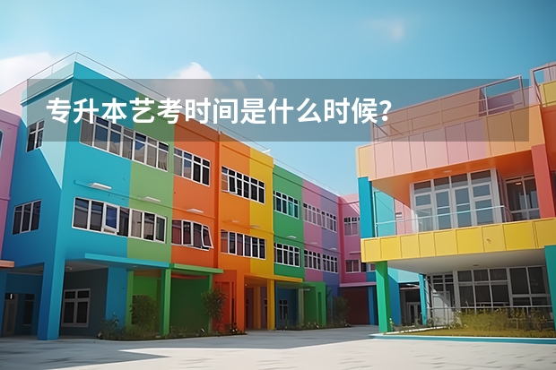 专升本艺考时间是什么时候？