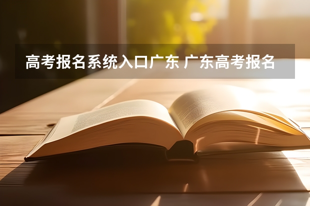 高考报名系统入口广东 广东高考报名(入口+时间+系统+网站)