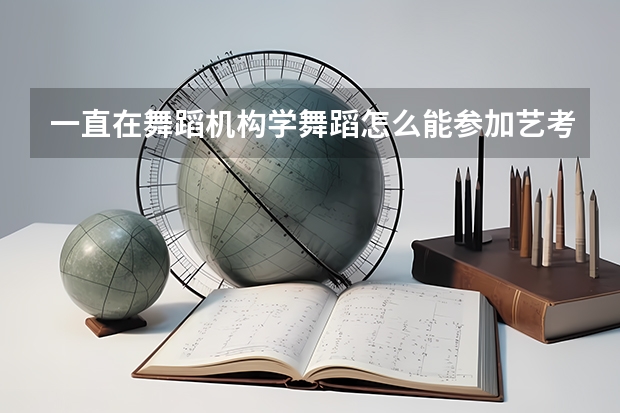 一直在舞蹈机构学舞蹈怎么能参加艺考