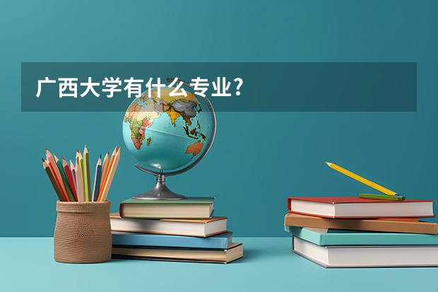 广西大学有什么专业?