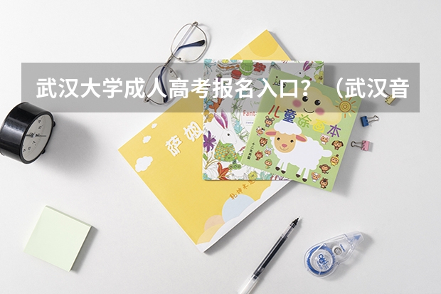 武汉大学成人高考报名入口？（武汉音乐学院报名时间）