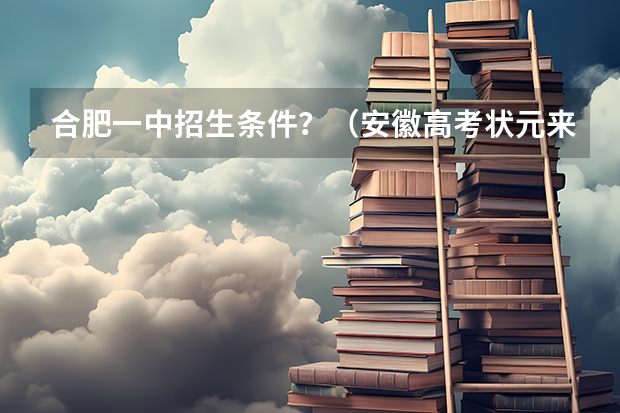 合肥一中招生条件?(安徽高考状元来自哪儿?)
