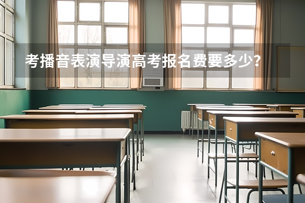 考播音表演导演高考报名费要多少？