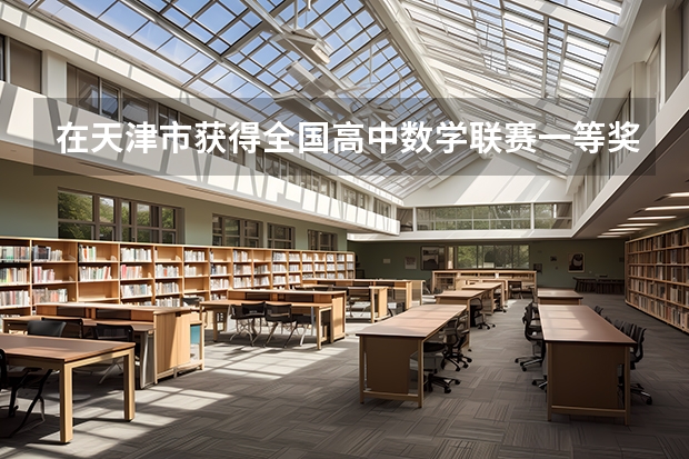 在天津市获得全国高中数学联赛一等奖后能加多少分?有什么资格吗?