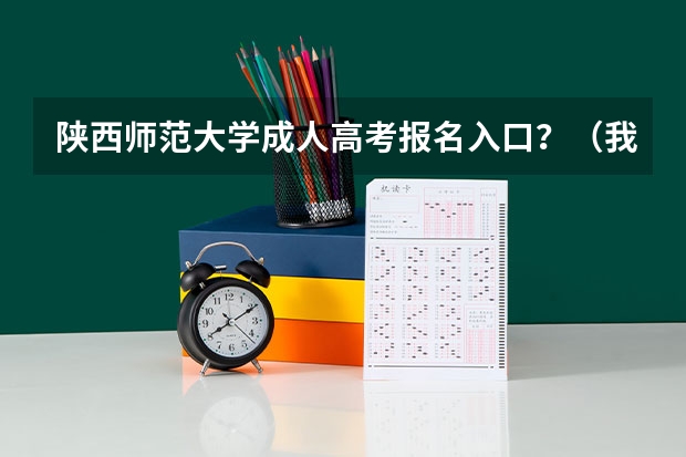 陕西师范大学成人高考报名入口?(我是汉中的,今年在西安复读,请问高考报名需不需要回去?)