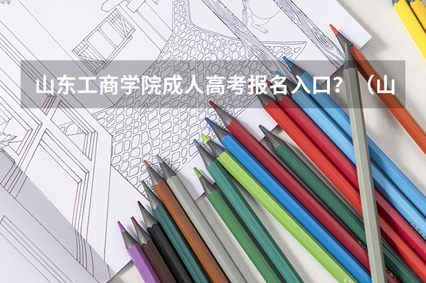 山东工商学院成人高考报名入口?(山东高考报名时间和报名入口流程安排(登录网址))