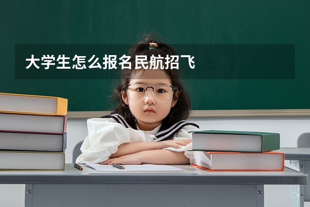 大学生怎么报名民航招飞