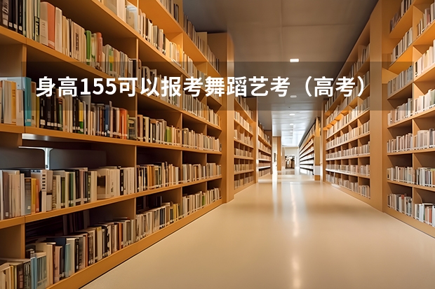 身高155可以报考舞蹈艺考（高考）吗？可以考哪里？
