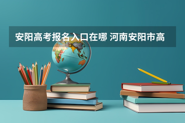 安阳高考报名入口在哪 河南安阳市高考状元,河南安阳市文科理科高考状元